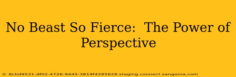 No Beast So Fierce:  The Power of Perspective