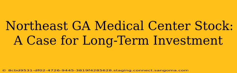 Northeast GA Medical Center Stock:  A Case for Long-Term Investment