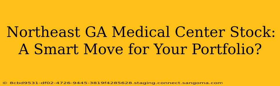 Northeast GA Medical Center Stock: A Smart Move for Your Portfolio?
