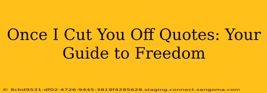 Once I Cut You Off Quotes: Your Guide to Freedom