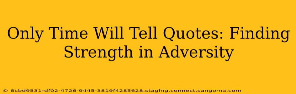 Only Time Will Tell Quotes: Finding Strength in Adversity
