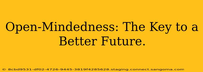 Open-Mindedness: The Key to a Better Future.