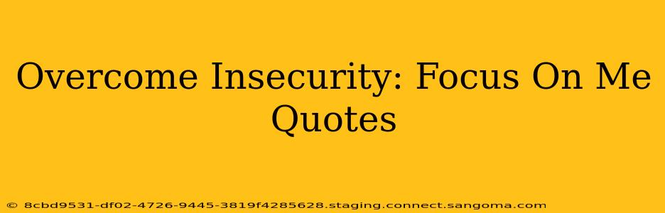 Overcome Insecurity: Focus On Me Quotes