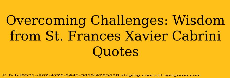 Overcoming Challenges: Wisdom from St. Frances Xavier Cabrini Quotes