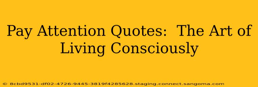 Pay Attention Quotes:  The Art of Living Consciously