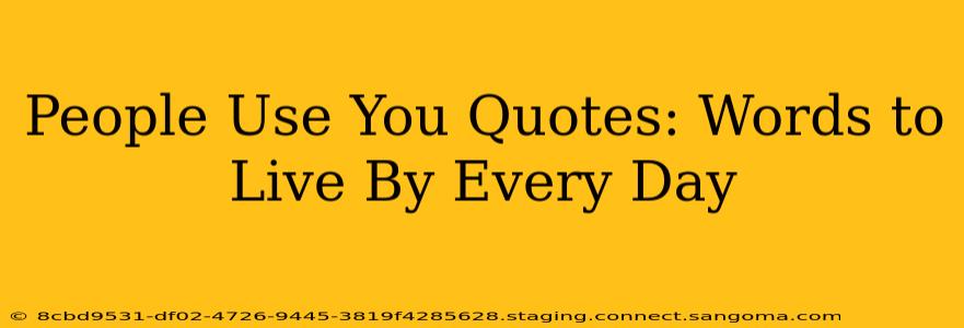 People Use You Quotes: Words to Live By Every Day