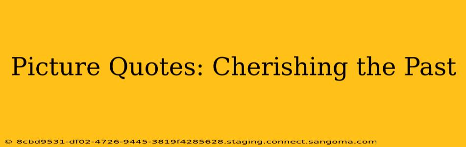 Picture Quotes: Cherishing the Past