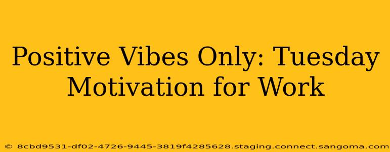 Positive Vibes Only: Tuesday Motivation for Work