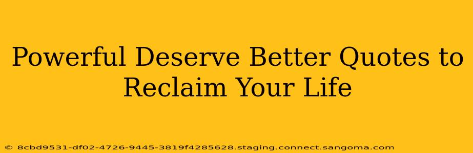 Powerful Deserve Better Quotes to Reclaim Your Life
