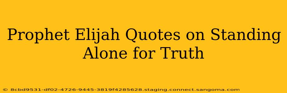 Prophet Elijah Quotes on Standing Alone for Truth