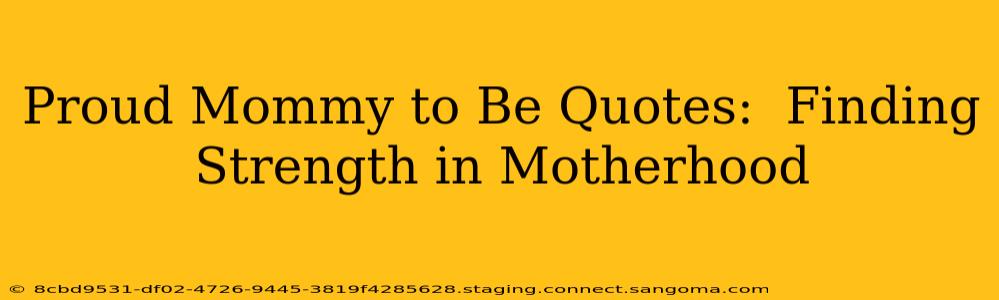 Proud Mommy to Be Quotes:  Finding Strength in Motherhood