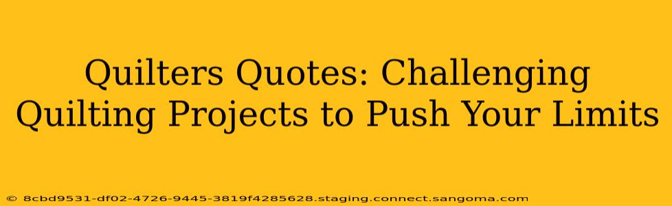 Quilters Quotes: Challenging Quilting Projects to Push Your Limits