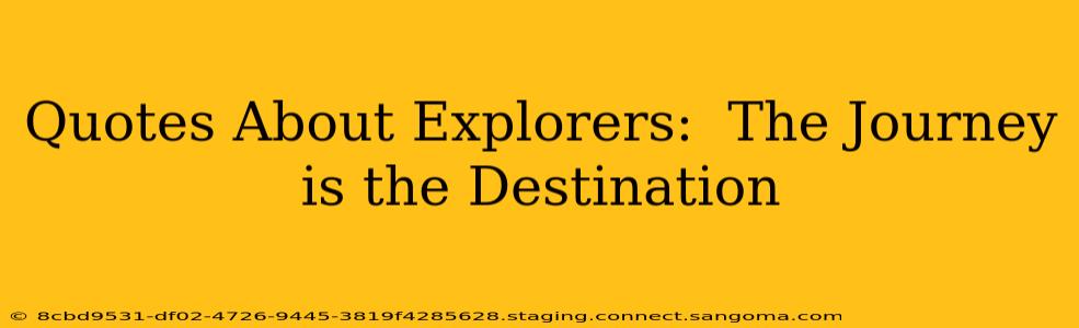 Quotes About Explorers:  The Journey is the Destination