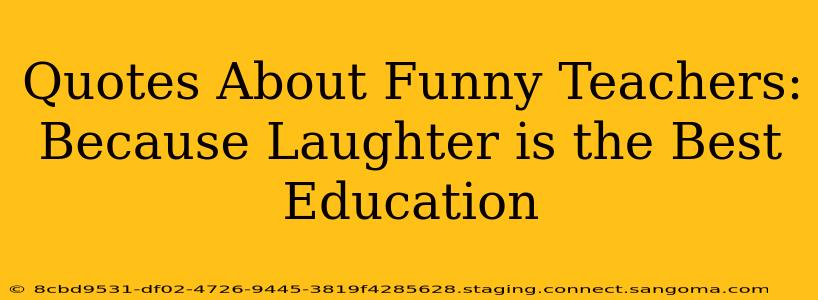 Quotes About Funny Teachers: Because Laughter is the Best Education