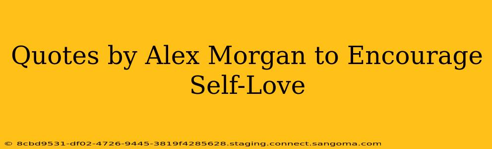 Quotes by Alex Morgan to Encourage Self-Love