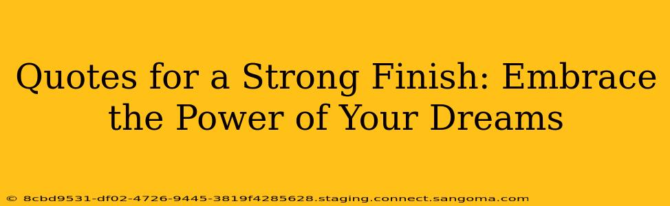 Quotes for a Strong Finish: Embrace the Power of Your Dreams