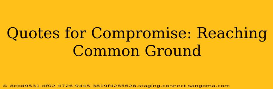 Quotes for Compromise: Reaching Common Ground