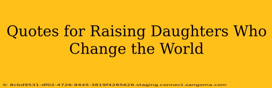 Quotes for Raising Daughters Who Change the World