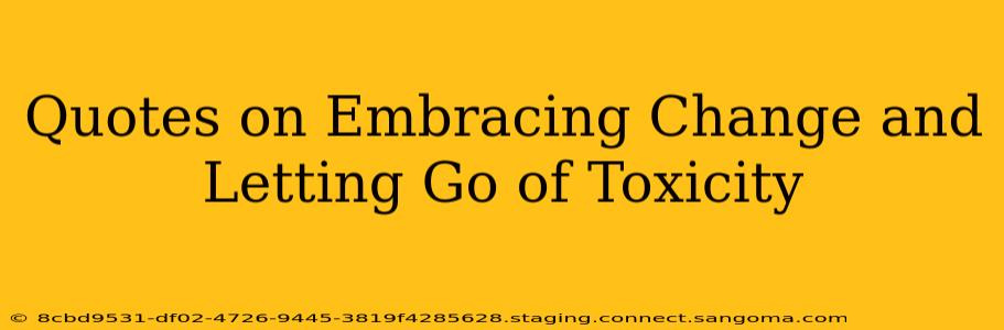 Quotes on Embracing Change and Letting Go of Toxicity