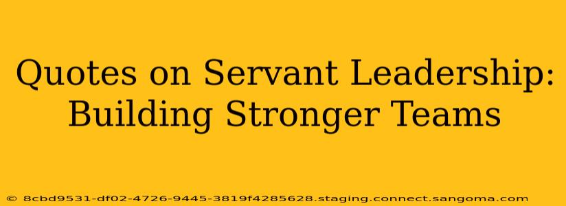 Quotes on Servant Leadership: Building Stronger Teams