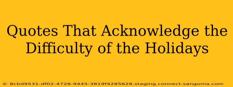 Quotes That Acknowledge the Difficulty of the Holidays