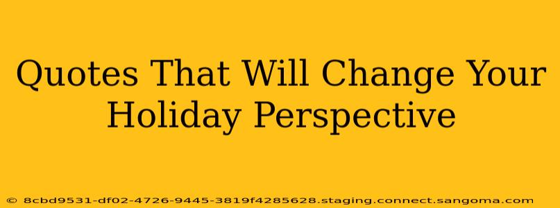 Quotes That Will Change Your Holiday Perspective
