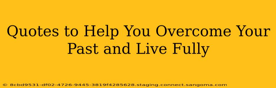 Quotes to Help You Overcome Your Past and Live Fully