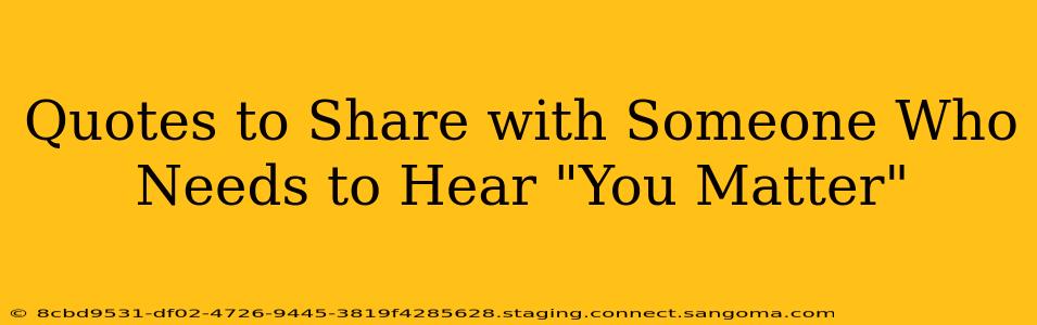 Quotes to Share with Someone Who Needs to Hear "You Matter"
