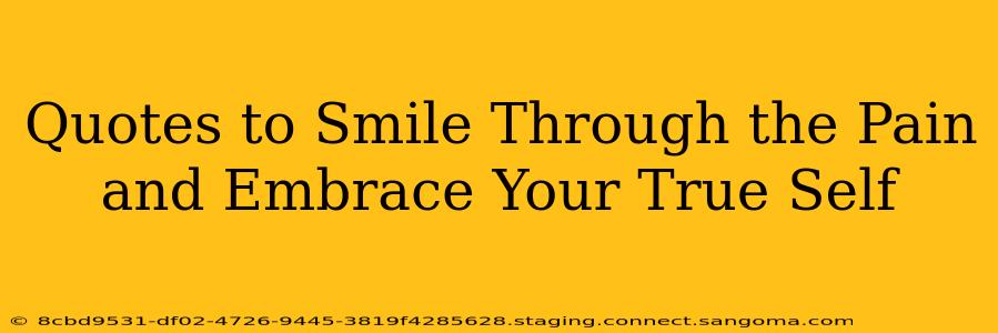Quotes to Smile Through the Pain and Embrace Your True Self