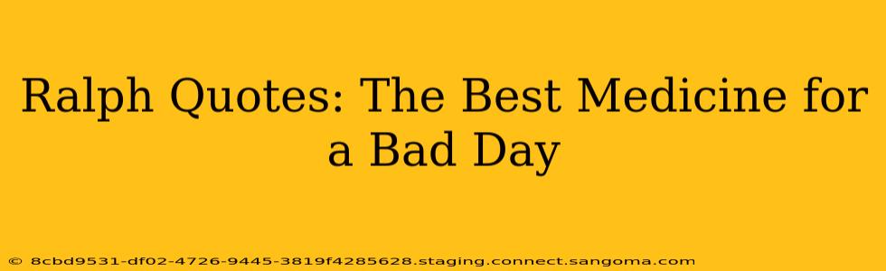 Ralph Quotes: The Best Medicine for a Bad Day