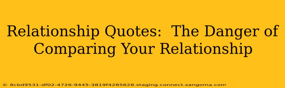 Relationship Quotes:  The Danger of Comparing Your Relationship