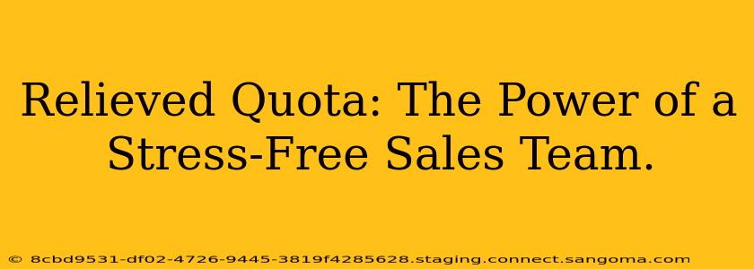 Relieved Quota: The Power of a Stress-Free Sales Team.