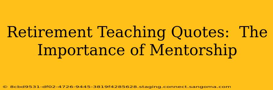 Retirement Teaching Quotes:  The Importance of Mentorship