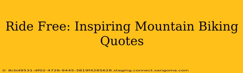 Ride Free: Inspiring Mountain Biking Quotes
