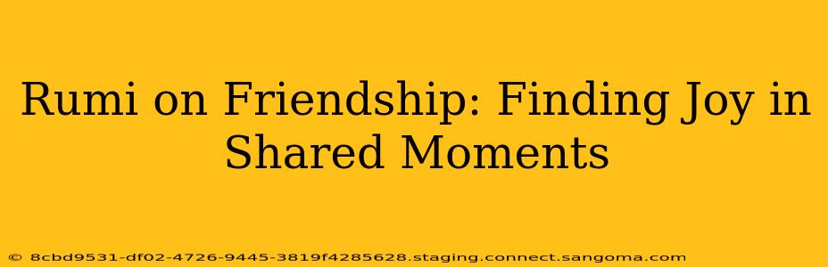 Rumi on Friendship: Finding Joy in Shared Moments