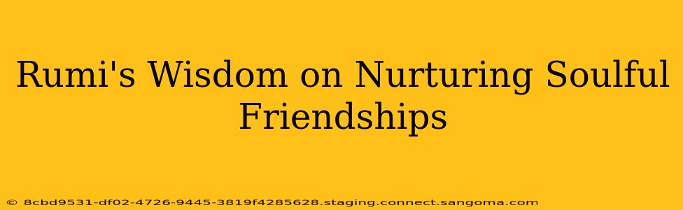Rumi's Wisdom on Nurturing Soulful Friendships