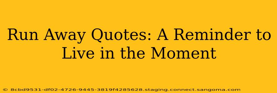 Run Away Quotes: A Reminder to Live in the Moment