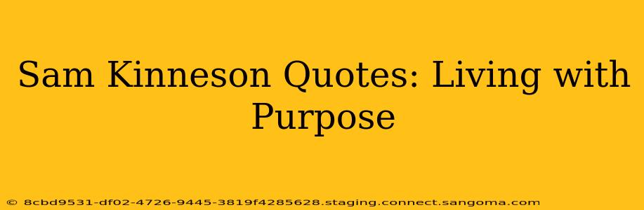 Sam Kinneson Quotes: Living with Purpose