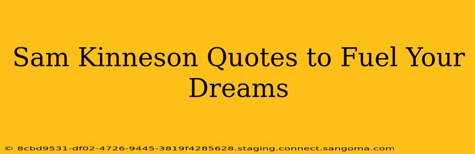 Sam Kinneson Quotes to Fuel Your Dreams