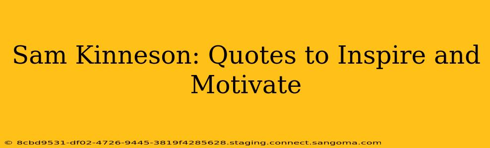 Sam Kinneson: Quotes to Inspire and Motivate