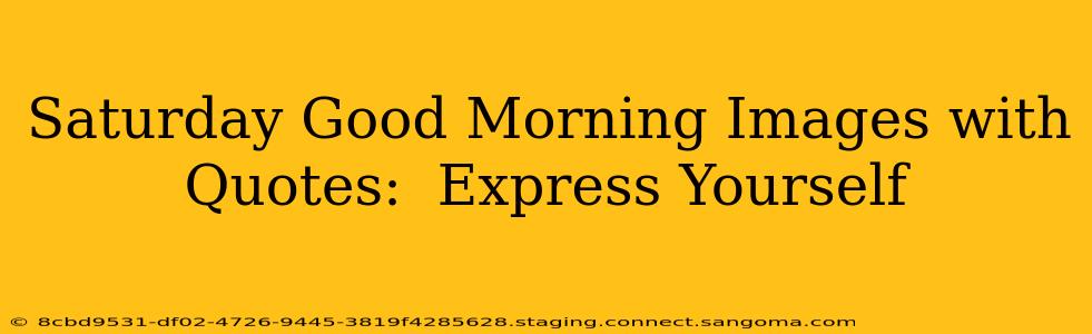 Saturday Good Morning Images with Quotes:  Express Yourself