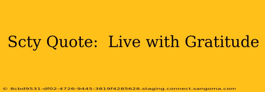 Scty Quote:  Live with Gratitude