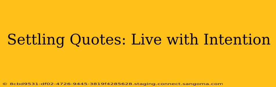 Settling Quotes: Live with Intention