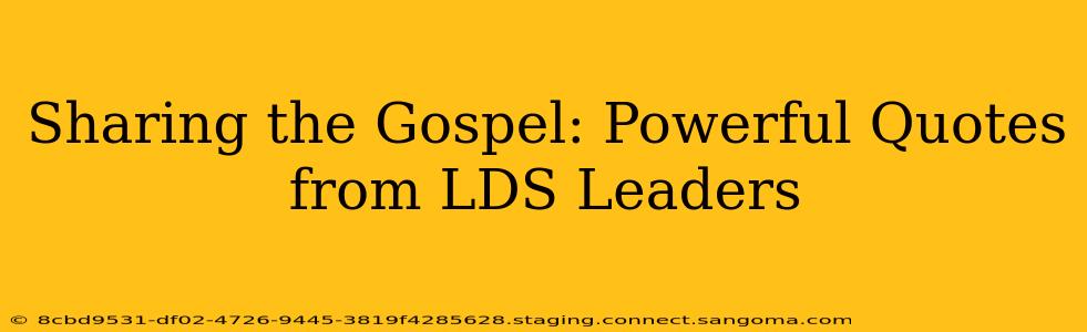 Sharing the Gospel: Powerful Quotes from LDS Leaders