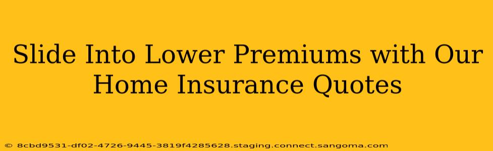 Slide Into Lower Premiums with Our Home Insurance Quotes