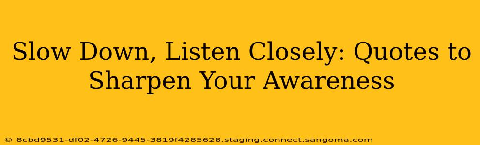 Slow Down, Listen Closely: Quotes to Sharpen Your Awareness