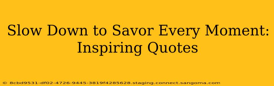 Slow Down to Savor Every Moment: Inspiring Quotes
