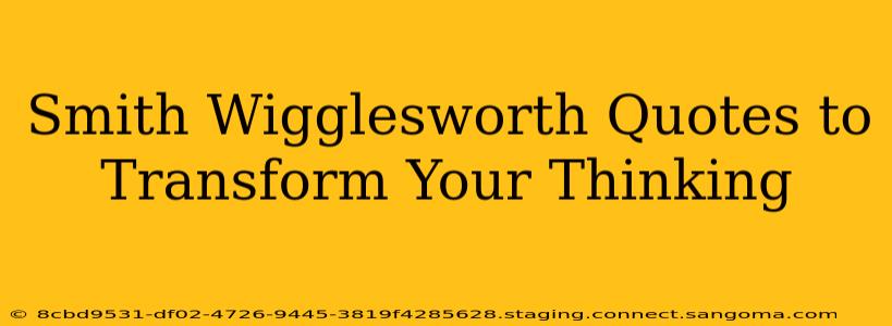 Smith Wigglesworth Quotes to Transform Your Thinking