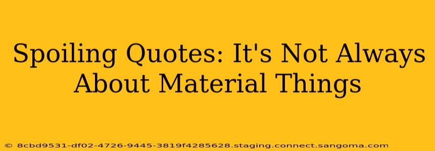 Spoiling Quotes: It's Not Always About Material Things