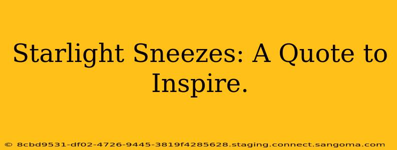 Starlight Sneezes: A Quote to Inspire.